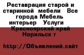 Реставрация старой и старинной  мебели - Все города Мебель, интерьер » Услуги   . Красноярский край,Норильск г.